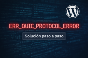 Error ERR_QUIC_PROTOCOL_ERROR en WordPress solución